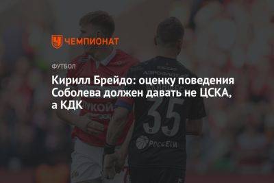 Кирилл Брейдо: оценку поведения Соболева должен давать не ЦСКА, а КДК