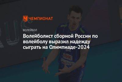 Волейболист сборной России по волейболу выразил надежду сыграть на Олимпиаде-2024