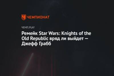 Ремейк Star Wars: Knights of the Old Republic вряд ли выйдет — Джефф Грабб