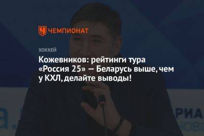Кожевников: рейтинги тура «Россия 25» — Беларусь выше, чем у КХЛ, делайте выводы!