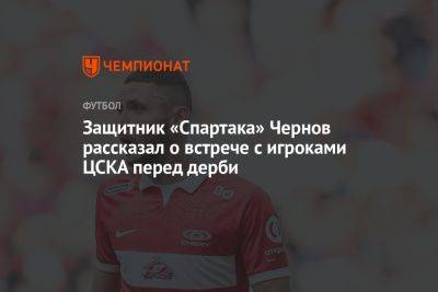 Защитник «Спартака» Чернов рассказал о встрече с игроками ЦСКА перед дерби