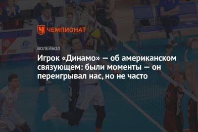 Игрок «Динамо» — об американском связующем: были моменты — он переигрывал нас, но не часто