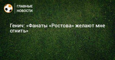 Генич: «Фанаты «Ростова» желают мне сгнить»