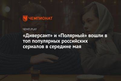 «Диверсант» и «Полярный» вошли в топ популярных российских сериалов в середине мая