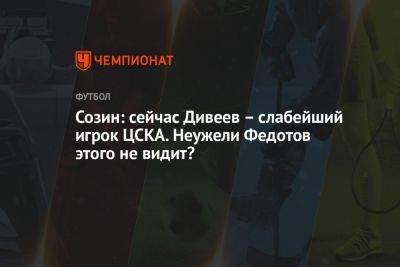Созин: сейчас Дивеев – слабейший игрок ЦСКА. Неужели Федотов этого не видит?