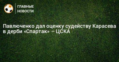 Павлюченко дал оценку судейству Карасева в дерби «Спартак» – ЦСКА