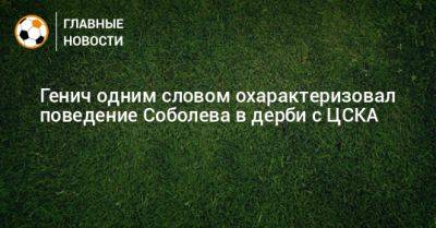 Генич одним словом охарактеризовал поведение Соболева в дерби с ЦСКА