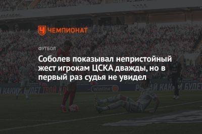 Соболев показывал непристойный жест игрокам ЦСКА дважды, но в первый раз судья не увидел