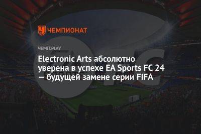 Electronic Arts абсолютно уверена в успехе EA Sports FC 24 — будущей замене серии FIFA
