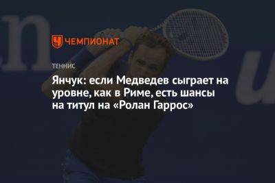 Янчук: если Медведев сыграет на уровне, как в Риме, есть шансы на титул на «Ролан Гаррос»