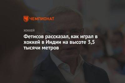 Вячеслав Фетисов - Фетисов рассказал, как играл в хоккей в Индии на высоте 3,5 тысячи метров - championat.com - Индия