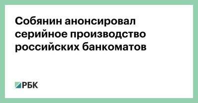 Собянин анонсировал серийное производство российских банкоматов