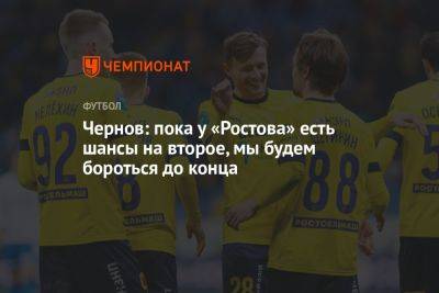 Чернов: пока у «Ростова» есть шансы на второе место, мы будем бороться до конца