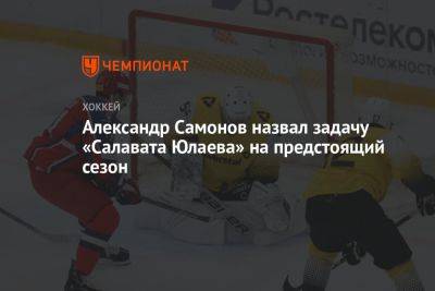 Александр Самонов назвал задачу «Салавата Юлаева» на предстоящий сезон