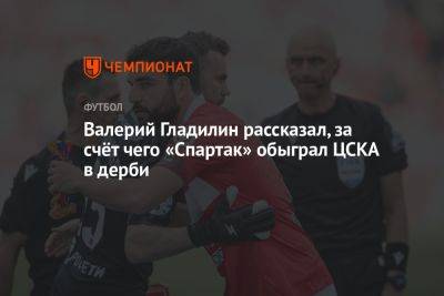 Валерий Гладилин рассказал, за счёт чего «Спартак» обыграл ЦСКА в дерби