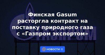 Финская Gasum расторгла контракт на поставку природного газа с «Газпром экспортом»