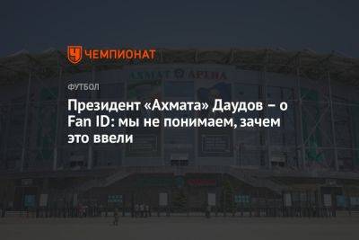 Президент «Ахмата» Даудов – о Fan ID: мы не понимаем, зачем это ввели