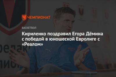 Кириленко поздравил Егора Дёмина с победой в юношеской Евролиге с «Реалом»