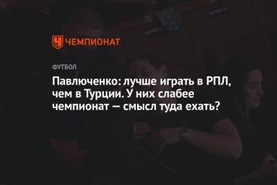 Павлюченко: лучше играть в РПЛ, чем в Турции. У них слабее чемпионат — смысл туда ехать?