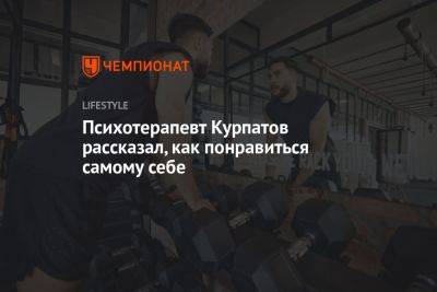 Андрей Курпатов - Психотерапевт Курпатов рассказал, как понравиться самому себе - championat.com