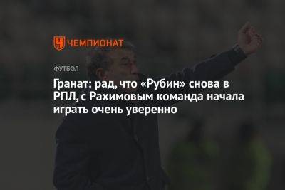 Владимир Гранат - Гранат: рад, что «Рубин» снова в РПЛ, с Рахимовым команда начала играть очень уверенно - championat.com