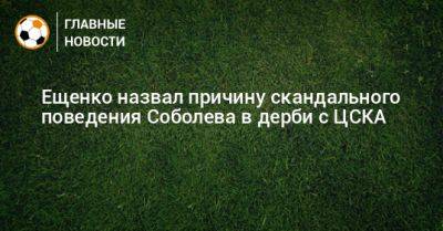 Ещенко назвал причину скандального поведения Соболева в дерби с ЦСКА
