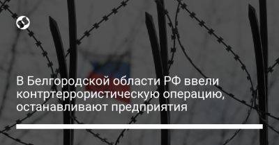 В Белгородской области РФ ввели контртеррористическую операцию, останавливают предприятия