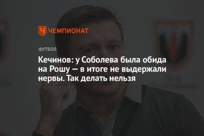 Кечинов: у Соболева была обида на Рошу — в итоге не выдержали нервы. Так делать нельзя