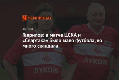 Гаврилов: в матче ЦСКА и «Спартака» было мало футбола, но много скандала