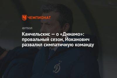 Канчельскис — о «Динамо»: провальный сезон, Йоканович развалил симпатичную команду