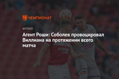 Агент Роши: Соболев провоцировал Виллиана на протяжении всего матча