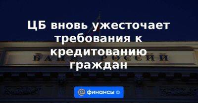 ЦБ вновь ужесточает требования к кредитованию граждан - smartmoney.one - Россия