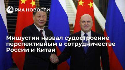 Мишустин: судостроение является перспективным направлением работы России и Китая