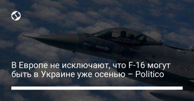 В Европе не исключают, что F-16 могут быть в Украине уже осенью – Politico