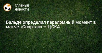 Бальде определил переломный момент в матче «Спартак» – ЦСКА