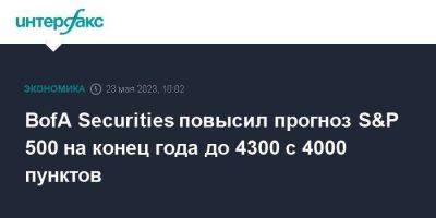 BofA Securities повысил прогноз S&P 500 на конец года до 4300 с 4000 пунктов