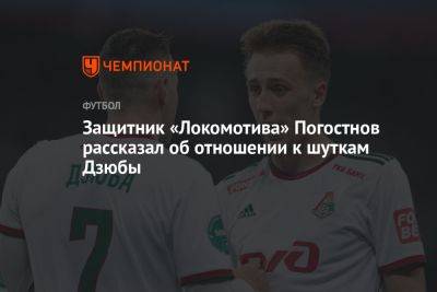 Защитник «Локомотива» Погостнов рассказал об отношении к шуткам Дзюбы