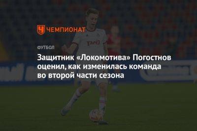 Защитник «Локомотива» Погостнов оценил, как изменилась команда во второй части сезона