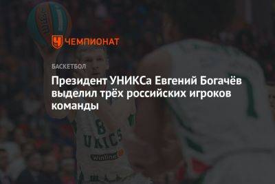 Президент УНИКСа Евгений Богачёв выделил трёх российских игроков команды