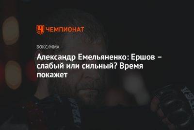 Александр Емельяненко: Ершов – слабый или сильный? Время покажет