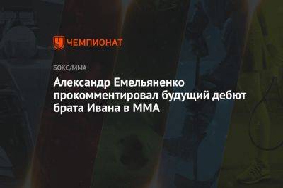 Александр Емельяненко прокомментировал будущий дебют брата Ивана в MMA