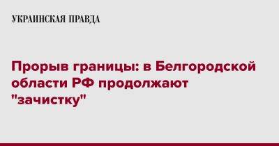 Прорыв границы: в Белгородской области РФ продолжают "зачистку"