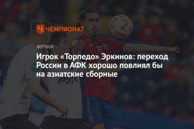 Игрок «Торпедо» Эркинов: переход России в АФК хорошо повлиял бы на азиатские сборные
