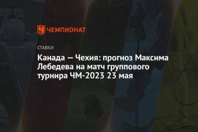 Канада — Чехия: прогноз Максима Лебедева на матч группового турнира ЧМ-2023 23 мая