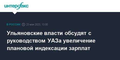 Ульяновские власти обсудят с руководством УАЗа увеличение плановой индексации зарплат