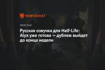 Русская озвучка для Half-Life: Alyx уже готова — дубляж выйдет до конца недели - championat.com