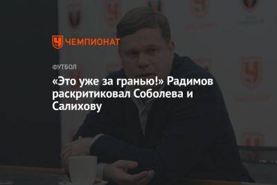 «Это уже за гранью!» Радимов раскритиковал Соболева и Салихову