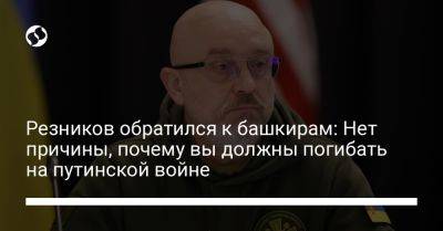 Резников обратился к башкирам: Нет причины, почему вы должны погибать на путинской войне