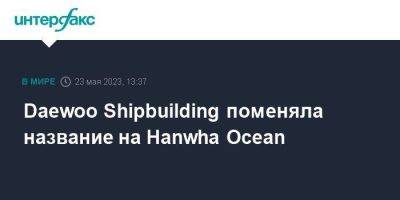 Daewoo Shipbuilding поменяла название на Hanwha Ocean