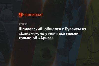 Шпилевский: общался с Бувачем из «Динамо», но у меня все мысли только об «Арисе»